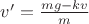 $v&rsquo;=\frac{mg-kv}{m}$