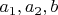$a_1, a_2, b$