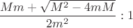 $\dfrac{Mm+\sqrt{M^2-4mM}}{2m^2}:1$