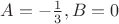 $A=-\frac{1}{3},B=0$ $A=-\frac{1}{3},B=0$