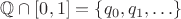 $\mathbb{Q} \cap [0,1] = \{ q_0, q_1, \ldots \}$