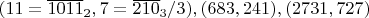 $(11=\overline{1011}_2,7=\overline{210}_3/3),(683,241),(2731,727)$
