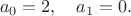 $$
a_0=2, \quad a_1=0.
$$