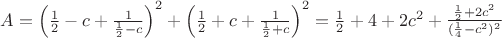 $A = \left(\frac{1}{2} - c + \frac{1}{\frac{1}{2} - c}\right)^2 + \left(\frac{1}{2} + c + \frac{1}{\frac{1}{2} + c}\right)^2 = \frac{1}{2} + 4  + 2c^2+ \frac{\frac{1}{2} + 2c^2}{(\frac{1}{4} - c^2)^2}$