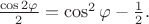 $\frac{\cos 2 \varphi}{2} = \cos^2 \varphi - \frac{1}{2}.$