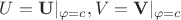 $U=\mathbf{U}|_{\varphi=c},V=\mathbf{V}|_{\varphi=c}$
