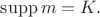 $\mathrm{supp}\,m=K.$