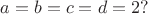 $a=b=c=d=2?$