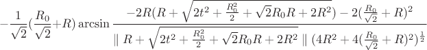 $$-\frac{1}{\sqrt{2}}(\frac{R_{0}}{\sqrt{2}}+R)\arcsin\frac{-2R(R+\sqrt{2t^2+\frac{R_{0}^2}{2}+\sqrt{2}R_{0}R+2R^2})-2(\frac{R_{0}}{\sqrt{2}}+R)^2}{\parallel R+\sqrt{2t^2+\frac{R_{0}^2}{2}+\sqrt{2}R_{0}R+2R^2}\parallel(4R^2+4(\frac{R_{0}}{\sqrt{2}}+R)^2)^\frac{1}{2}} $$