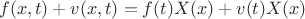 $$f(x,t)+v(x,t)=f(t)X(x)+v(t)X(x)$$