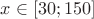 $x\in[30;150]