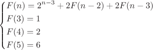 \[\left\{ \begin{gathered}
  F(n) = {2^{n - 3}} + 2F(n - 2) + 2F(n - 3) \hfill \\
  F(3) = 1 \hfill \\
  F(4) = 2 \hfill \\
  F(5) = 6 \hfill \\ 
\end{gathered}  \right.\]