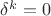 $\delta^k=0$ $\delta^k=0$
