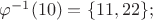 $\varphi^{-1}(10)=\{11,22\};$