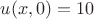 $u(x,0)=10$