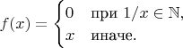 $f(x)=\begin{cases} 
0 & \mbox{при } 1/x\in\mathbb{N}, \\
x & \mbox{иначе.}
\end{cases}$