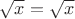 $\sqrt{x}=\sqrt{x}$