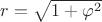$ r = \sqrt{1+\varphi^2} $