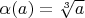 $\alpha(a) = \sqrt[3]{a}$
