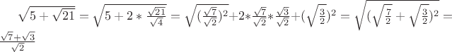 $\sqrt{5+\sqrt{21}}=\sqrt{5+2*\frac{\sqrt{21}}{\sqrt{4}}}=\sqrt{(\frac{\sqrt{7}}{\sqrt{2}})^2}+2*\frac{\sqrt{7}}{\sqrt{2}}*\frac{\sqrt{3}}{\sqrt{2}}+(\sqrt{\frac{3}{2}})^2=\sqrt{(\sqrt{\frac{7}{2}}+\sqrt{\frac{3}{2}})^2}=\frac{\sqrt{7}+\sqrt{3}}{\sqrt{2}}$