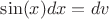 $ \sin(x)dx = dv$