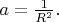 $a = \frac{1}{R^2} .$