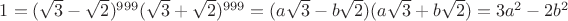 $1=(\sqrt{3}-\sqrt{2})^{999}(\sqrt{3}+\sqrt{2})^{999}=(a \sqrt{3}-b \sqrt{2})(a \sqrt{3}+b \sqrt{2})=3a^2-2b^2$