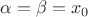 $\alpha=\beta=x_0$