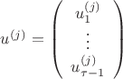 $u^{(j)}=\left(\begin{array}{c}u_1^{(j)}\\ \vdots \\u_{\tau-1}^{(j)}\end{array}\right)$