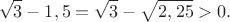 $$\sqrt3-1,5=\sqrt3-\sqrt{2,25}>0.$$