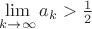 $\mathop{\lim}\limits_{k\to\infty}a_k>{1\over2}$