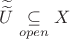 $\widetilde{\widetilde{U}}\underset{open}{ \subseteq }X$