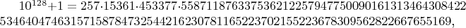 $10^{128}+1=257\cdot 15361\cdot 453377\cdot 558711876337536212257947750090161313464308422\\ 53464047463157158784732544216230781165223702155223678309562822667655169\text{,}$