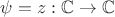 $\psi=z:\mathbb{C}\rightarrow\mathbb{C}$