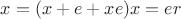 $x = (x + e + xe)x = er$