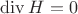 $\operatorname{div}  H = 0$