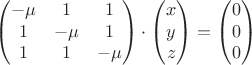 $$\begin{pmatrix}
 -\mu & 1 & 1 \\
 1 & -\mu & 1\\
1 & 1 & -\mu \\
\end{pmatrix}\cdot \begin{pmatrix}
 x  \\
 y\\
z\\
\end{pmatrix}
=\begin{pmatrix}
 0 \\
 0 \\
0 \\
\end{pmatrix}
$$