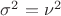 $\sigma^2 = \nu^2$ $\sigma^2 = \nu^2$