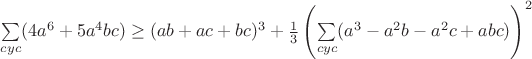 $\sum\limits_{cyc}(4a^6+5a^4bc)\geq(ab+ac+bc)^3+\frac{1}{3}\left(\sum\limits_{cyc}(a^3-a^2b-a^2c+abc)\right)^2$