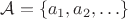$\mathcal A=\{a_1,a_2,\ldots\}$