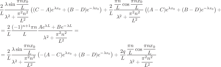 $$\begin{align}
&\dfrac{2}{L} \dfrac{\lambda \sin \dfrac{\pi n x_0}{L}}{\lambda^2 + \dfrac{\pi^2 n^2}{L^2}} \left( (C - A) e^{\lambda x_0} + (B - D) e^{-\lambda x_0} \right) + \dfrac{2}{L} \dfrac{\dfrac{\pi n}{L} \cos \dfrac{\pi n x_0}{L}}{\lambda^2 + \dfrac{\pi^2 n^2}{L^2}} \left( (A - C) e^{\lambda x_0} + (B - D) e^{-\lambda x_0} \right) +\\&= \dfrac{2}{L} \dfrac{(-1)^{n + 1} \pi n}{L} \dfrac{Ae^{\lambda L} + Be^{-\lambda L}}{\lambda^2 + \dfrac{\pi^2 n^2}{L^2}} = \\&=\dfrac{2}{L} \dfrac{\lambda \sin \dfrac{\pi n x_0}{L}}{\lambda^2 + \dfrac{\pi^2 n^2}{L^2}} \left(- (A - C) e^{\lambda x_0} + (B - D) e^{-\lambda x_0} \right) + \dfrac{2q }{L} \dfrac{\dfrac{\pi n}{L} \cos \dfrac{\pi n x_0}{L}}{\lambda^2 + \dfrac{\pi^2 n^2}{L^2}}
\end{align}$$