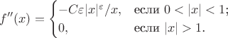 $$f''(x) = \begin{cases}
-C \varepsilon |x|^{\varepsilon}/x ,&\text{если $0 < |x| < 1$;}\\
0,&\text{если $|x| > 1$.}
\end{cases}$$