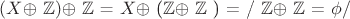 $(X $\oplus $ $\mathbb{Z})$\oplus $ $\mathbb{Z}$ = $X $\oplus $ ($\mathbb{Z}$\oplus $ $\mathbb{Z}$ ) = / $\mathbb{Z}$\oplus $ $\mathbb{Z}$ = \phi /
