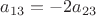$a_{13}=-2a_{23}$