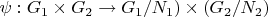 $\psi :G_1\times G_2\to G_1/N_1)\times (G_2/N_2)$