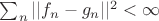 $\sum_n||f_n-g_n||^2<\infty$