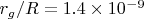 $r_g / R = 1.4 \times 10^{-9}$