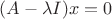 $(A-\lambda I)x=0$ $(A-\lambda I)x=0$