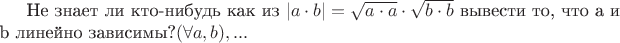 Не знает ли кто-нибудь как из $|a\cdot b|=\sqrt{a\cdot a}\cdot\sqrt{b\cdot b}$ вывести то, что a и b линейно зависимы?$(\forall векторов a,b), вроде говорят легко...$