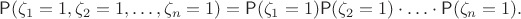 $$\mathsf P(\zeta_1=1,\zeta_2=1,\ldots,\zeta_n=1)=\mathsf P(\zeta_1=1)\mathsf P(\zeta_2=1)\cdot\ldots\cdot\mathsf P(\zeta_n=1).$$